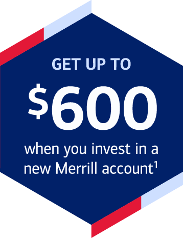 GET UP TO $600 when you invest in a new Merrill account Footnote 1
