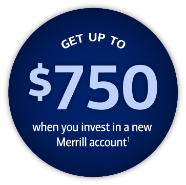 Get up to $750 when you invest in a new Merrill account. Footnote 1