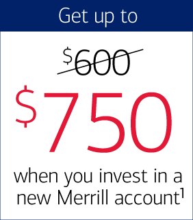['$600' is crossed out'] Get up to $750 when you invest in a new Merrill account Footnote 1